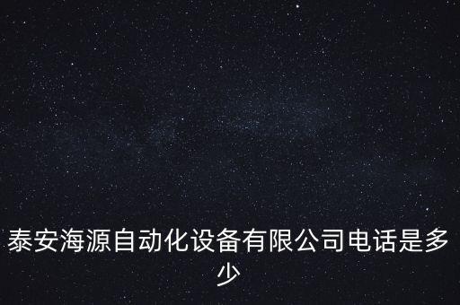 泰安海源自動化設(shè)備有限公司電話是多少