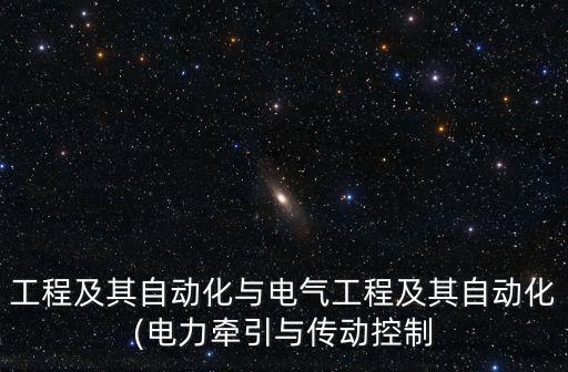 工程及其自動化與電氣工程及其自動化(電力牽引與傳動控制
