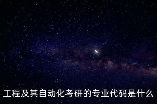 工程及其自動(dòng)化考研的專業(yè)代碼是什么