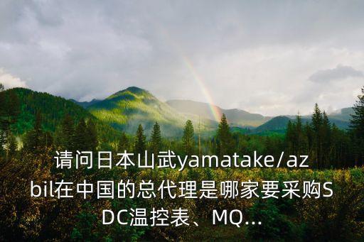 請問日本山武yamatake/azbil在中國的總代理是哪家要采購SDC溫控表、MQ...