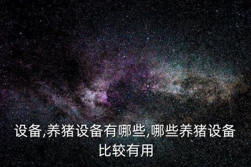 設備,養(yǎng)豬設備有哪些,哪些養(yǎng)豬設備比較有用