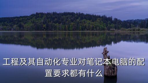 工程及其自動(dòng)化專業(yè)對筆記本電腦的配置要求都有什么