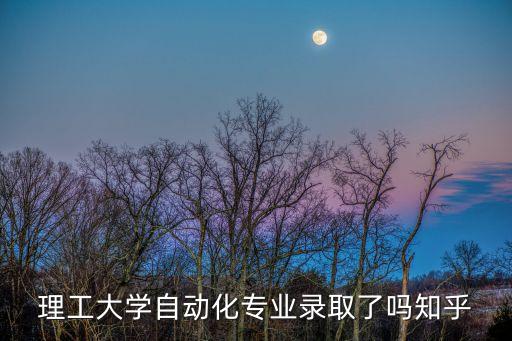 理工大學(xué)自動化專業(yè)錄取了嗎知乎
