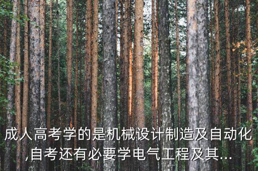 成人高考學(xué)的是機(jī)械設(shè)計(jì)制造及自動(dòng)化,自考還有必要學(xué)電氣工程及其...