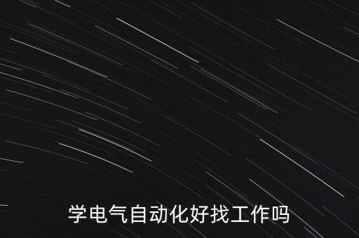 電氣自動化最好找工作,電氣自動化專業(yè)好找工作嗎?