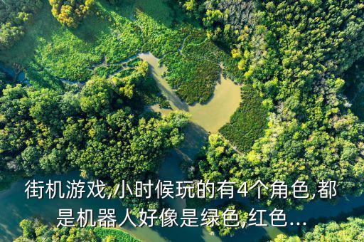街機(jī)游戲,小時(shí)候玩的有4個(gè)角色,都是機(jī)器人好像是綠色,紅色...