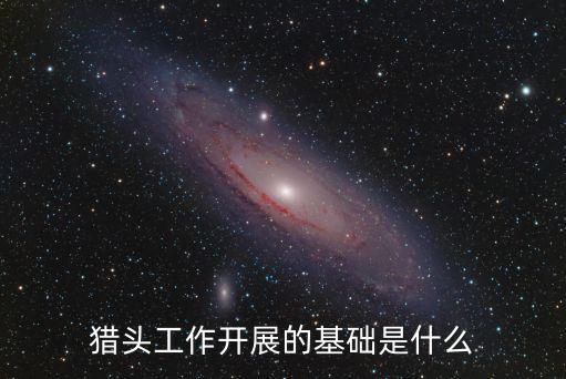 獵頭工作開展的基礎(chǔ)是什么