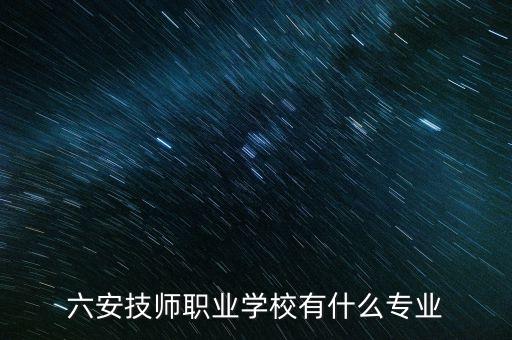 六安技師職業(yè)學(xué)校有什么專(zhuān)業(yè)