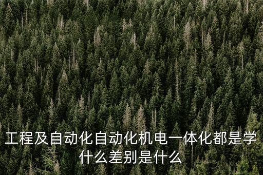 工程及自動化自動化機電一體化都是學什么差別是什么