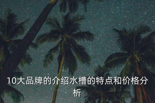 10大品牌的介紹水槽的特點(diǎn)和價(jià)格分析