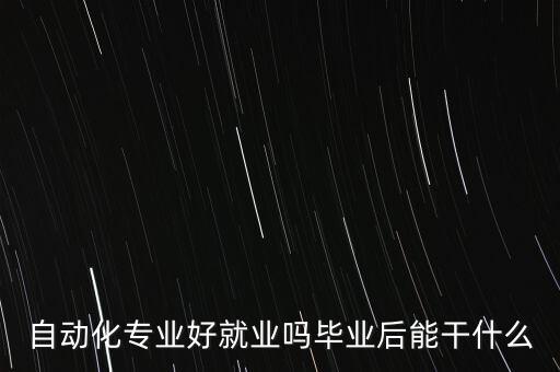 自動化專業(yè)好就業(yè)嗎畢業(yè)后能干什么