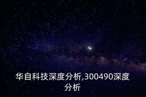 華自科技深度分析,300490深度分析