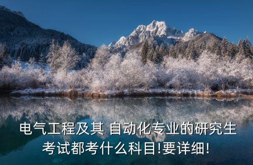  電氣工程及其 自動化專業(yè)的研究生考試都考什么科目!要詳細(xì)!