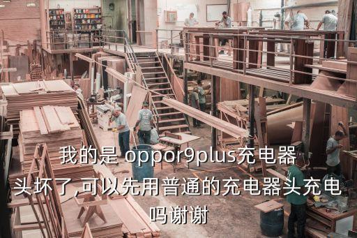 我的是 oppor9plus充電器頭壞了,可以先用普通的充電器頭充電嗎謝謝