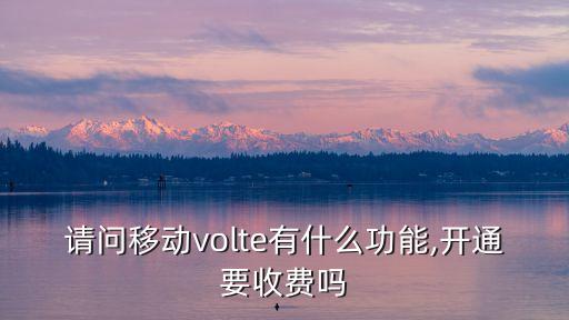 請問移動(dòng)volte有什么功能,開通要收費(fèi)嗎