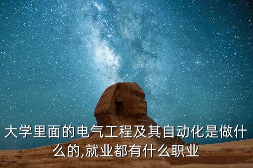 大學里面的電氣工程及其自動化是做什么的,就業(yè)都有什么職業(yè)