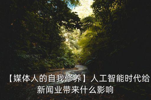 【媒體人的自我修養(yǎng)】人工智能時(shí)代給新聞業(yè)帶來什么影響