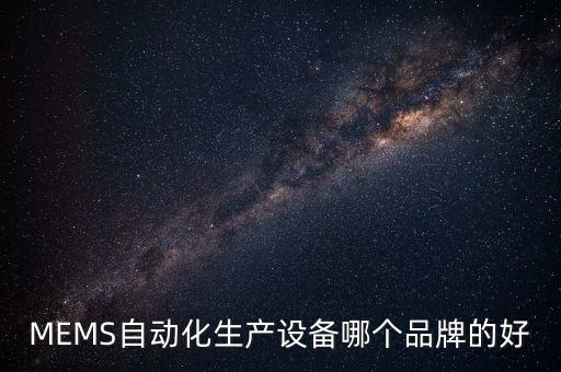 MEMS自動(dòng)化生產(chǎn)設(shè)備哪個(gè)品牌的好