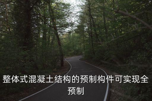整體式混凝土結(jié)構(gòu)的預(yù)制構(gòu)件可實(shí)現(xiàn)全預(yù)制