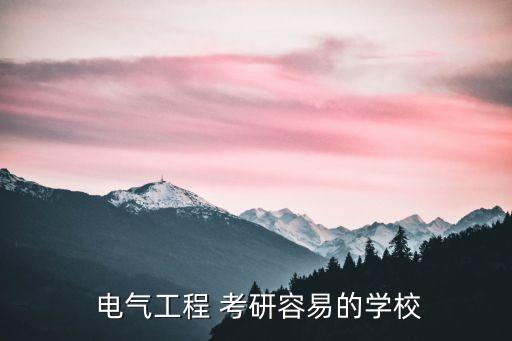  電氣工程 考研容易的學(xué)校