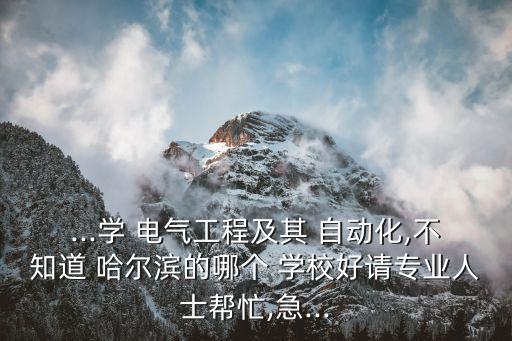 哈爾濱想學電氣自動化哪個學校好,電氣自動化和軟件工程哪個難學