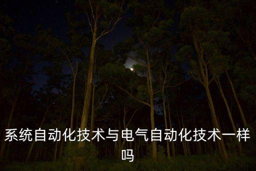 系統(tǒng)自動(dòng)化技術(shù)與電氣自動(dòng)化技術(shù)一樣嗎