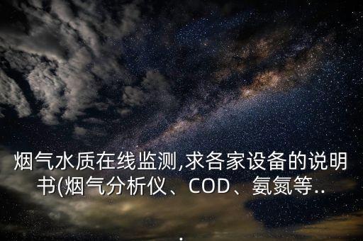 煙氣水質(zhì)在線監(jiān)測,求各家設(shè)備的說明書(煙氣分析儀、COD、氨氮等...