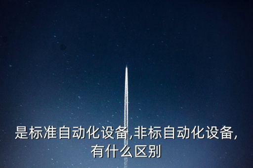 是標(biāo)準(zhǔn)自動(dòng)化設(shè)備,非標(biāo)自動(dòng)化設(shè)備,有什么區(qū)別