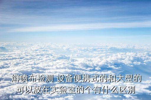  熔噴布檢測(cè) 設(shè)備便攜式的和大型的可以放在實(shí)驗(yàn)室的個(gè)有什么區(qū)別