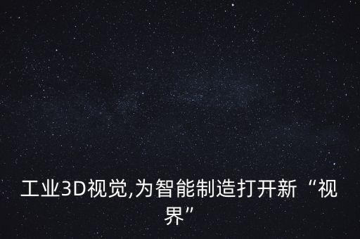工業(yè)3D視覺(jué),為智能制造打開(kāi)新“視界”