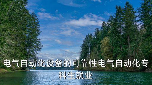電氣自動(dòng)化設(shè)備的可靠性電氣自動(dòng)化?？粕蜆I(yè)
