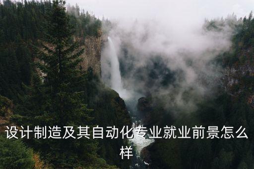 設(shè)計制造及其自動化專業(yè)就業(yè)前景怎么樣