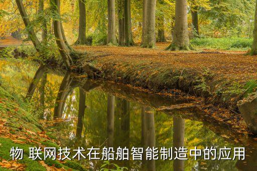 物 聯(lián)網(wǎng)技術在船舶智能制造中的應用