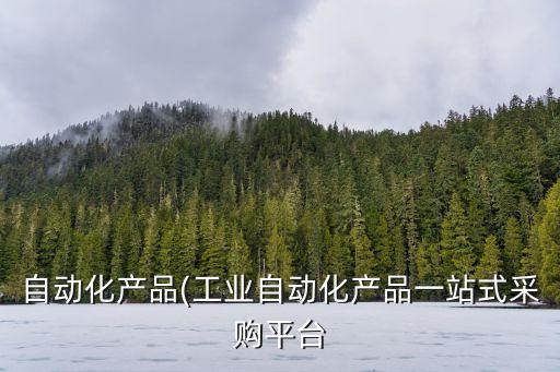 自動化產(chǎn)品(工業(yè)自動化產(chǎn)品一站式采購平臺