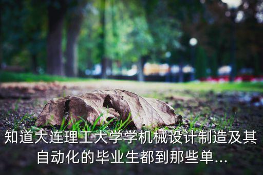 知道大連理工大學(xué)學(xué)機(jī)械設(shè)計(jì)制造及其自動(dòng)化的畢業(yè)生都到那些單...