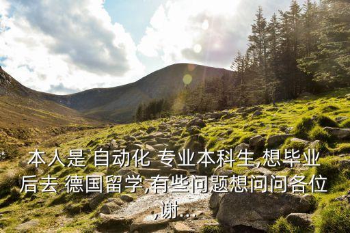 本人是 自動(dòng)化 專業(yè)本科生,想畢業(yè)后去 德國(guó)留學(xué),有些問題想問問各位,謝...