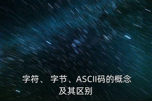  字符、 字節(jié)、ASCII碼的概念及其區(qū)別