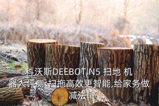 科沃斯DEEBOT,N5 掃地 機(jī)器人評(píng)測(cè):掃拖高效更智能,給家務(wù)做減法!