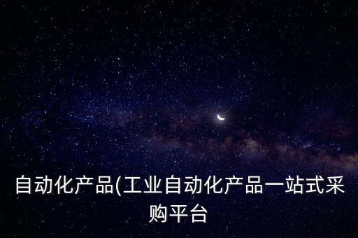 自動(dòng)化產(chǎn)品(工業(yè)自動(dòng)化產(chǎn)品一站式采購(gòu)平臺(tái)
