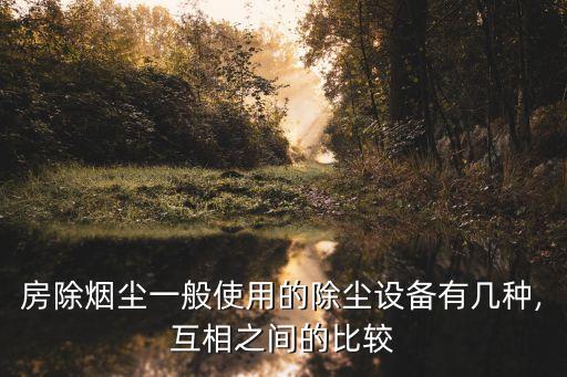 房除煙塵一般使用的除塵設(shè)備有幾種,互相之間的比較