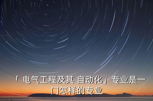 「 電氣工程及其 自動化」專業(yè)是一門怎樣的專業(yè)