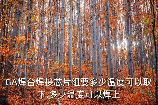 GA焊臺焊接芯片組要多少溫度可以取下,多少溫度可以焊上