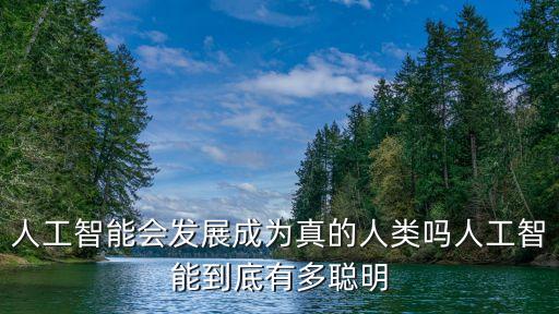 人工智能會(huì)發(fā)展成為真的人類嗎人工智能到底有多聰明