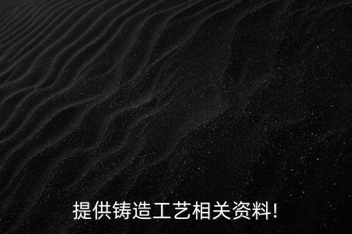 提供鑄造工藝相關(guān)資料!