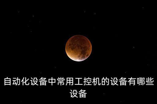 自動(dòng)化設(shè)備中常用工控機(jī)的設(shè)備有哪些設(shè)備