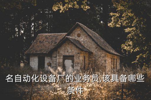 名自動化設(shè)備廠的業(yè)務(wù)員,該具備哪些條件