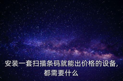 安裝一套掃描條碼就能出價格的設(shè)備,都需要什么