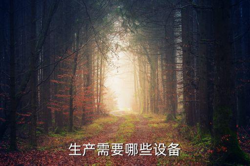生產(chǎn)需要哪些設(shè)備