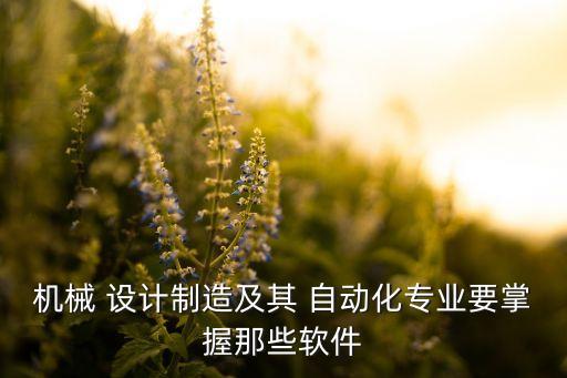 機械 設計制造及其 自動化專業(yè)要掌握那些軟件