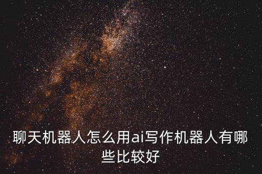 聊天機(jī)器人怎么用ai寫作機(jī)器人有哪些比較好